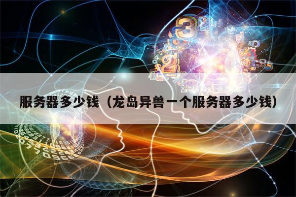 服务器多少钱（龙岛异兽一个服务器多少钱）