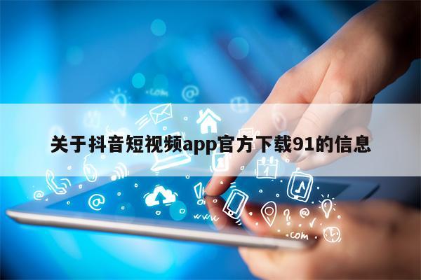 关于抖音短视频app官方下载91的信息