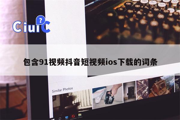 包含91视频抖音短视频ios下载的词条