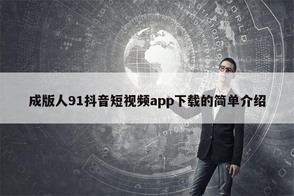 成版人91抖音短视频app下载的简单介绍