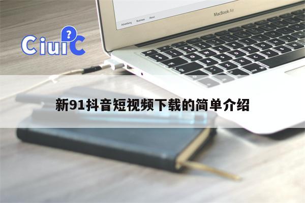 新91抖音短视频下载的简单介绍