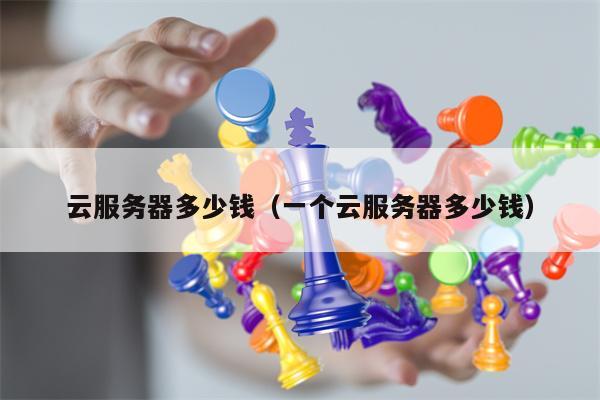 云服务器多少钱（一个云服务器多少钱）