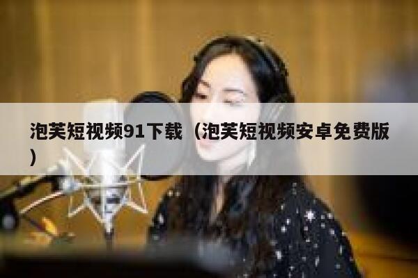 泡芙短视频91下载（泡芙短视频安卓免费版）