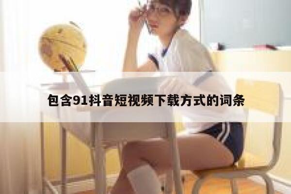 包含91抖音短视频下载方式的词条