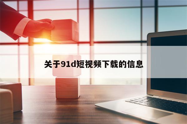 关于91d短视频下载的信息