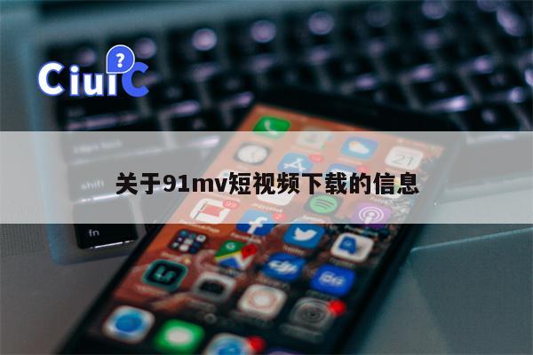 关于91mv短视频下载的信息