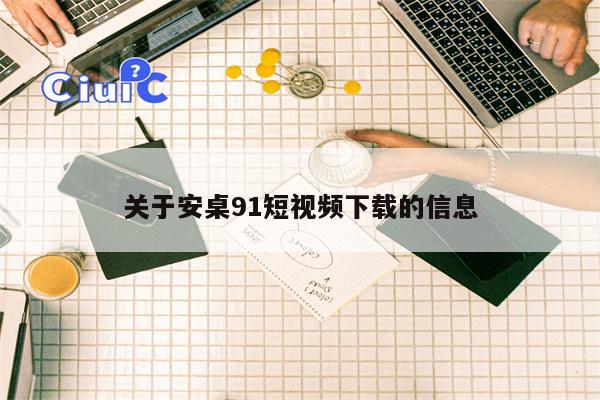 关于安桌91短视频下载的信息