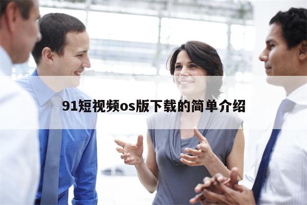 91短视频os版下载的简单介绍