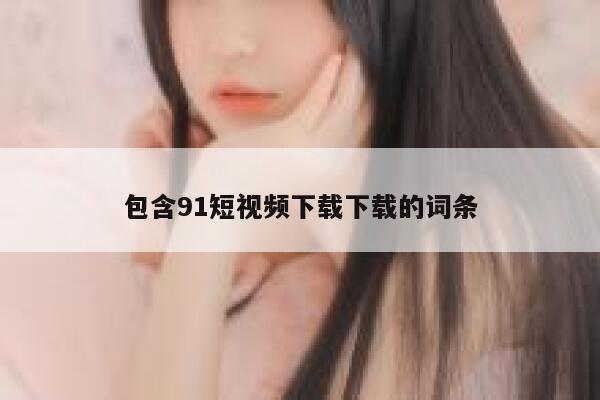 包含91短视频下载下载的词条