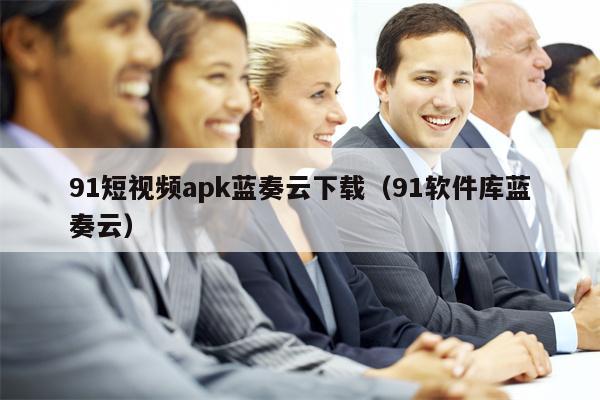91短视频apk蓝奏云下载(91软件库蓝奏云)