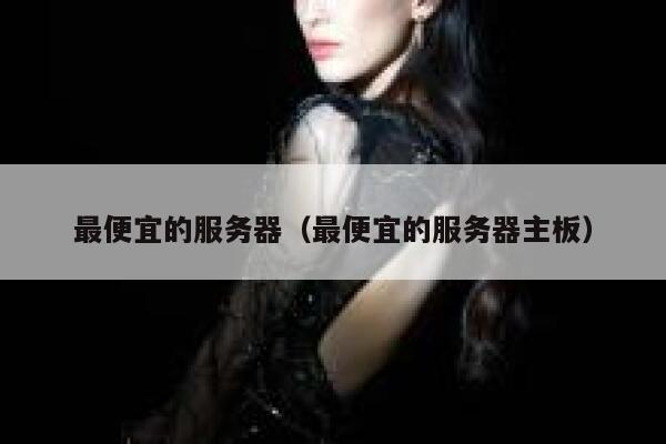 最便宜的服务器（最便宜的服务器主板）