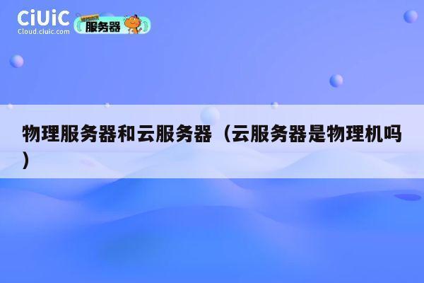 详细阅读:物理服务器和云服务器(云服务器是物理机吗) 物理服务器和云服务器(云服务器是物理机吗)