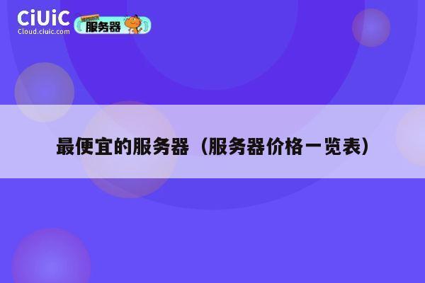 详细阅读:最便宜的服务器(服务器价格一览表) 最便宜的服务器(服务器价格一览表)