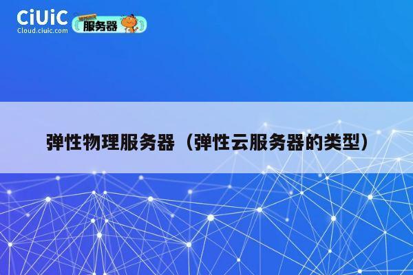 详细阅读:弹性物理服务器(弹性云服务器的类型) 弹性物理服务器(弹性云服务器的类型)