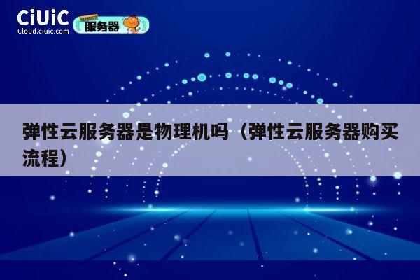 详细阅读:弹性云服务器是物理机吗(弹性云服务器购买流程) 弹性云服务器是物理机吗(弹性云服务器购买流程)