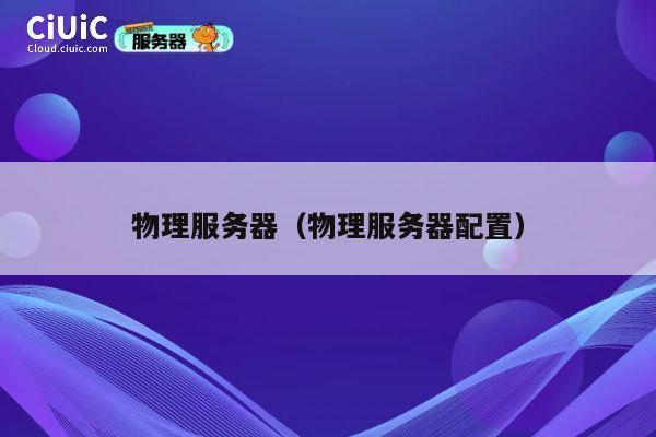 详细阅读:物理服务器(物理服务器配置) 物理服务器(物理服务器配置)