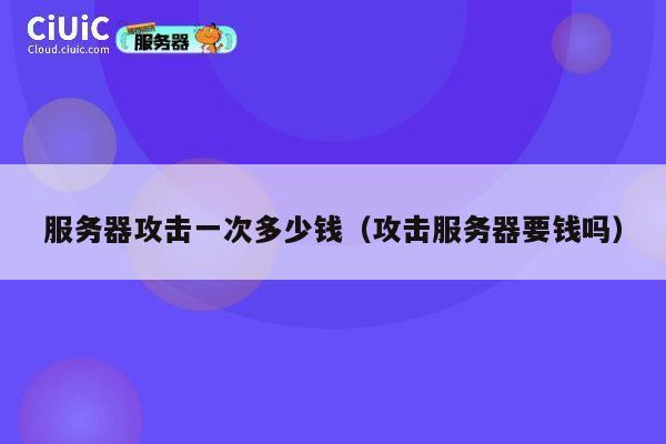 详细阅读:服务器攻击一次多少钱(攻击服务器要钱吗) 服务器攻击一次多少钱(攻击服务器要钱吗)