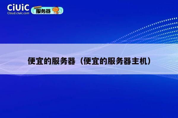 便宜的服务器（便宜的服务器主机）