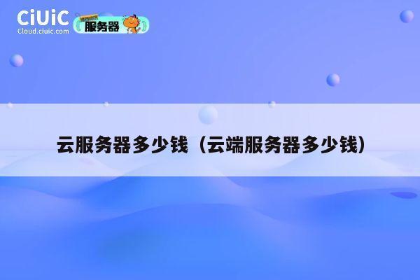 云服务器多少钱(云端服务器多少钱)