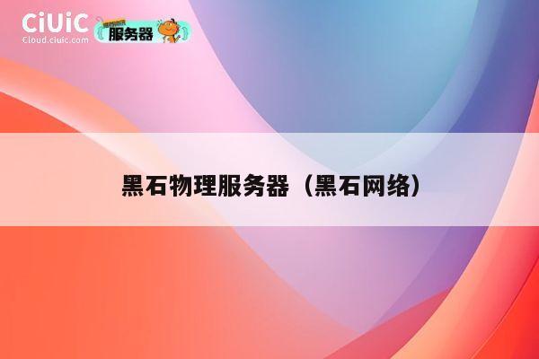 黑石物理服务器(黑石网络)